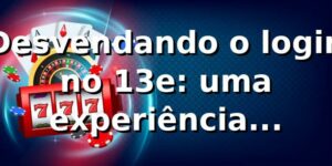 Desvendando o login no 13e: uma experiência surpreendente 🔐