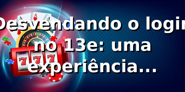 Desvendando o login no 13e: uma experiência surpreendente 🔐