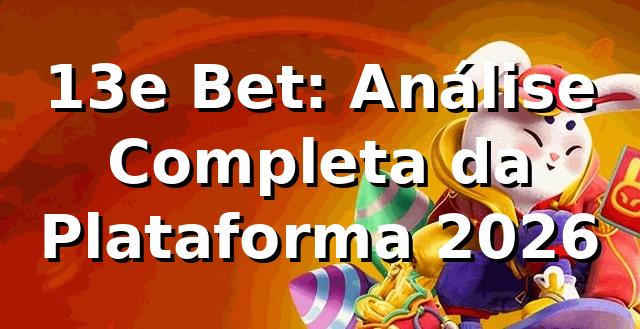 13e Bet: Análise Completa da Plataforma 2026 ⚡